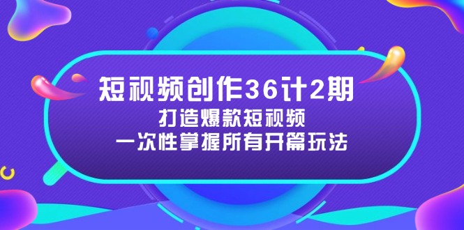 短视频创作36计2期：打造爆款短视频所需的各类开篇技巧，提升视频吸引力-鼎铸网