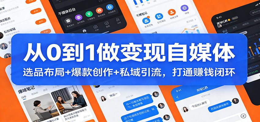 从0到1做变现自媒体：选品布局+ 爆款创作+私域引流，打通赚钱闭环-鼎铸网