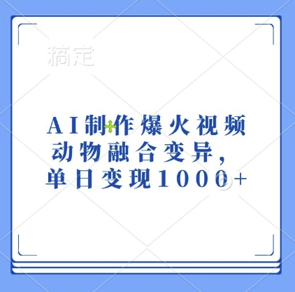AI制作爆火视频，动物融合变异，单日变现1k-鼎铸网