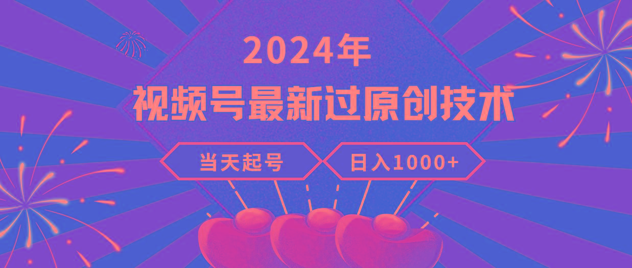 (9565期)2024年视频号最新过原创技术，当天起号，收入稳定，日入1000+-鼎铸网