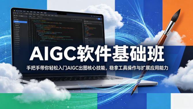 AIGC软件基础班，手把手带你轻松入门AIGC出图核心技能，稳拿工具操作与扩展应用能力-鼎铸网