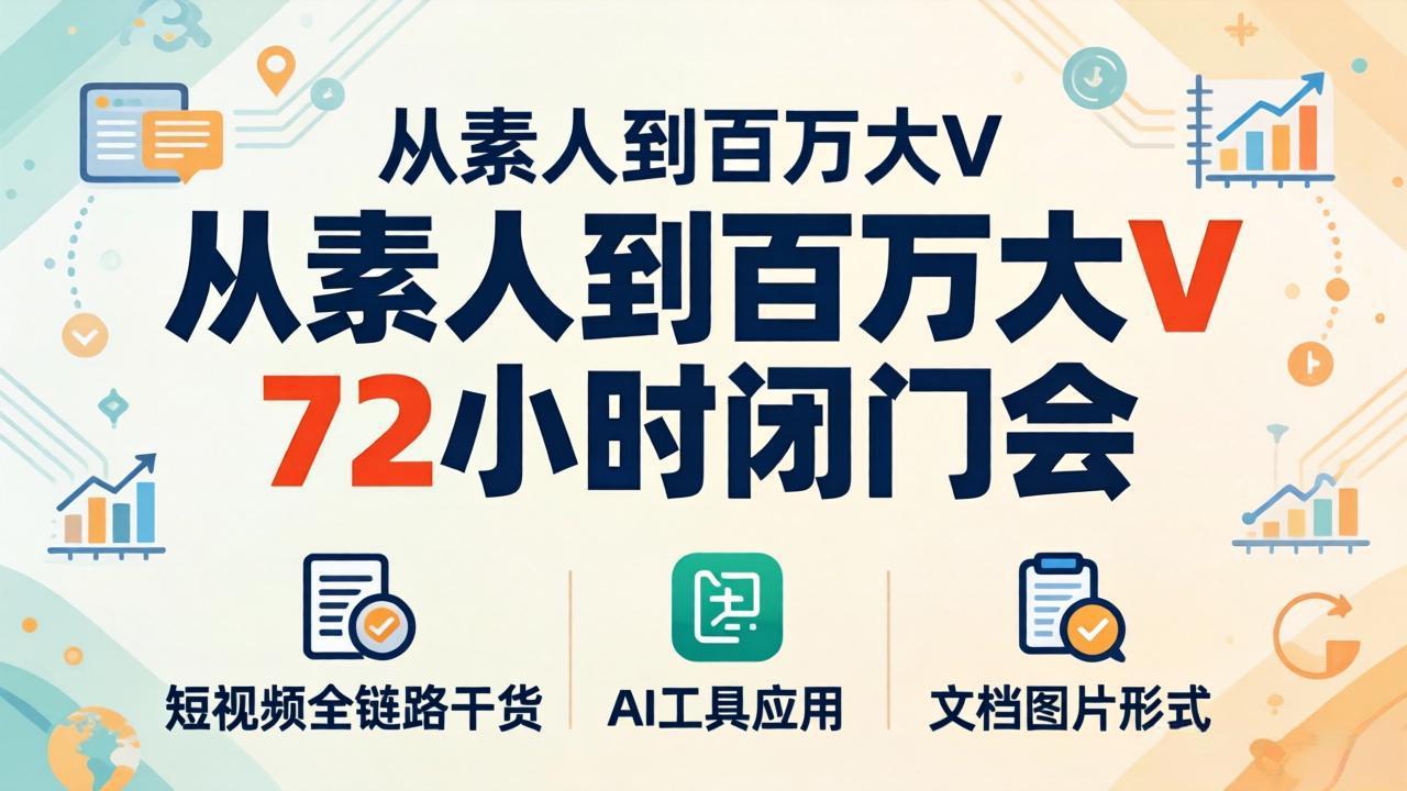 从素人到百万大V 72小时闭门会：短视频全链路干货+AI工具应用，文档图片形式轻松学变现-鼎铸网