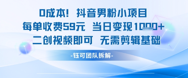0成本，抖音男粉小项目 每单收费59元当日变现1k+ 二创视频即可无需剪辑基础-鼎铸网