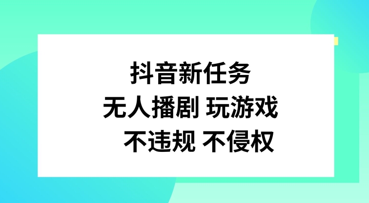 抖音新任务，无人播剧玩游戏，不违规不侵权【揭秘】-鼎铸网
