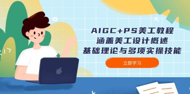 AIGC+PS美工教程：涵盖美工设计概述、基础理论与多项实操技能-鼎铸网