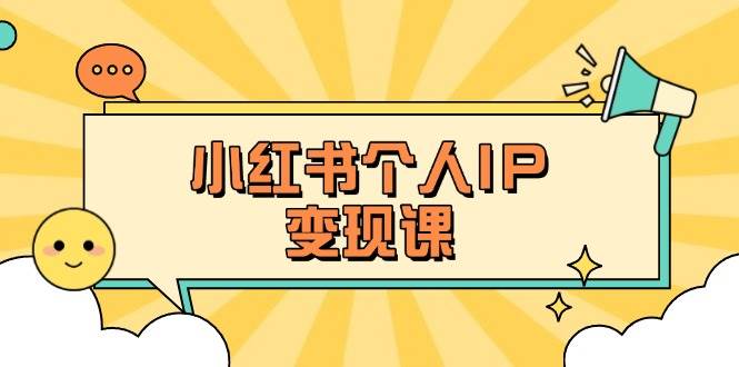 小红书个人变现课：精准人设定位+爆款选题拆解，教你打造百万流量账号秘籍-鼎铸网