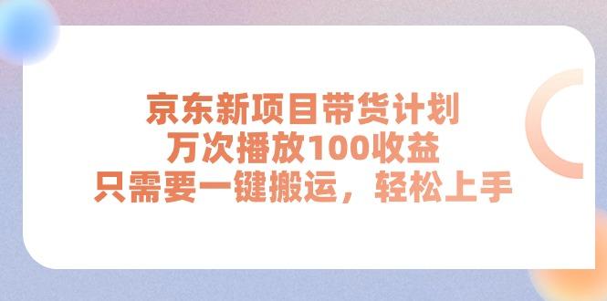 京东新项目带货计划，万次播放100收益，只需要一键搬运，轻松上手-鼎铸网