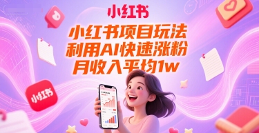 小红书项目玩法，利用AI快速涨粉，月收入平均1w+-鼎铸网