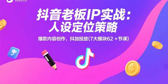 抖音老板IP实战：人设定位策略，爆款内容创作，抖加投放(7大模块62+节课-鼎铸网