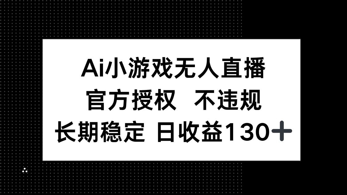 AI小游戏无人直播，官方授权 不违规，单日平均收益130+-鼎铸网