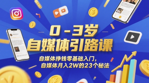 0-3岁自媒体引路课，自媒体挣钱零基础入门，自媒体月入2W的23个秘法-鼎铸网