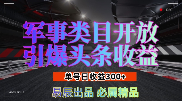 军事类目开放引爆头条收益，单号日入3张，新手也能轻松实现收益暴涨【揭秘】-鼎铸网