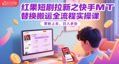 红果短剧拉新之快手MT替换搬运全流程实操课，零粉上车，日入多张-鼎铸网