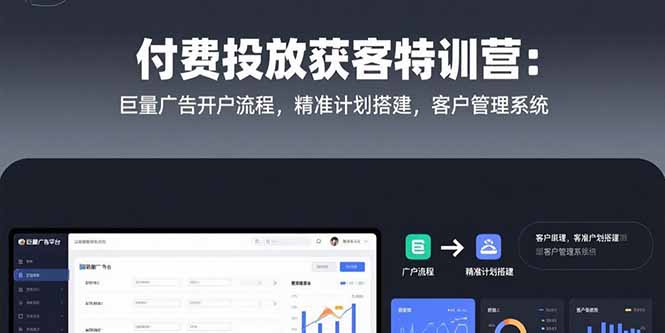 付费投放获客特训营：巨量广告开户流程，精准计划搭建，客户管理系统-鼎铸网