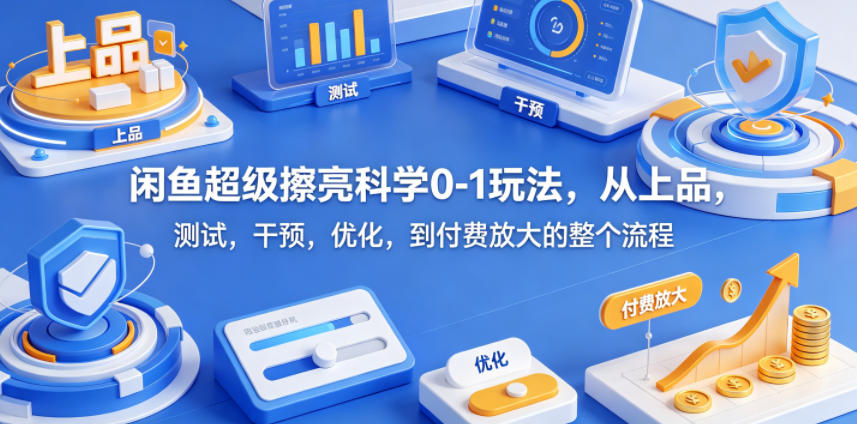 闲鱼超级擦亮科学0-1玩法，从上品，测试，干预，优化，到付费放大的整个流程-鼎铸网