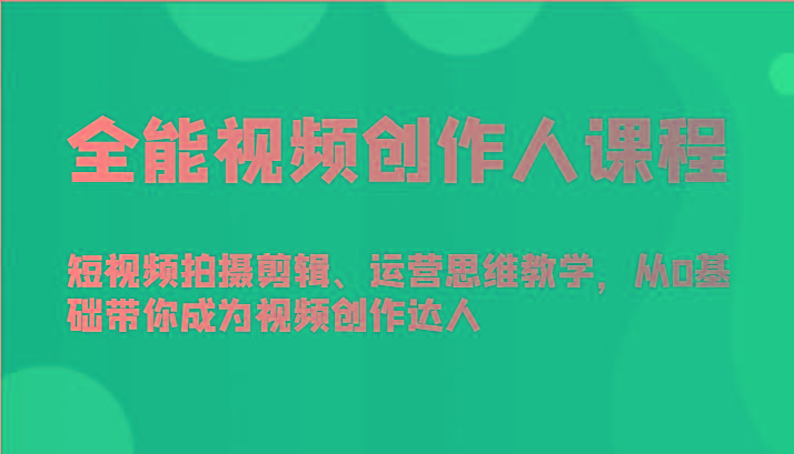 全能视频创作人课程-短视频拍摄剪辑、运营思维教学，从0基础带你成为视频创作达人-鼎铸网