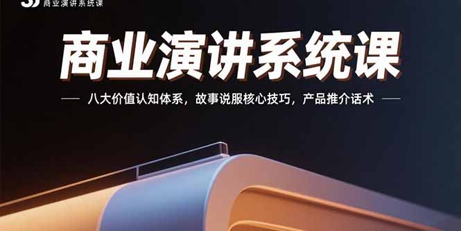 商业演讲系统课：八大价值认知体系，故事说服核心技巧，产品推介话术-鼎铸网