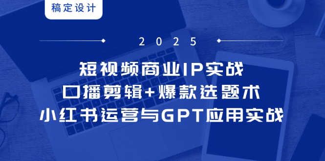 短视频商业IP实战6期：口播剪辑+爆款选题术，小红书运营与GPT应用实战-鼎铸网