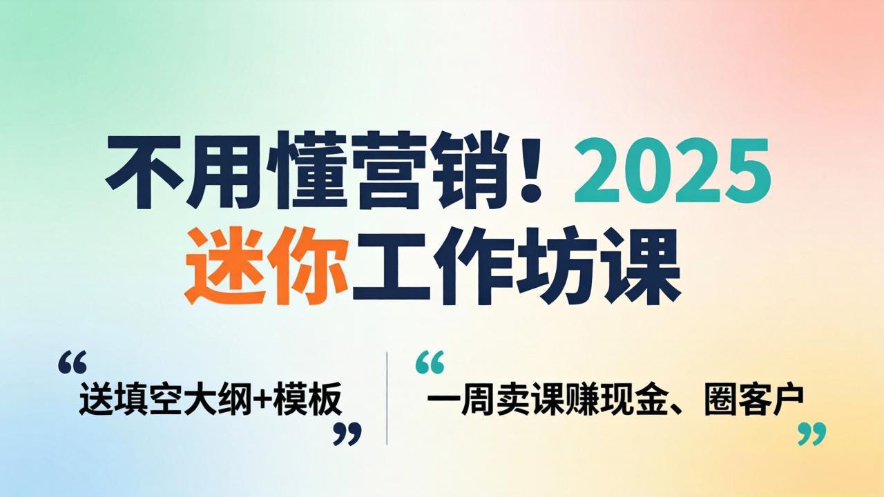 不用懂营销！2025 迷你工作坊课：送填空大纲 + 模板，一周卖课赚现金、圈客户-鼎铸网