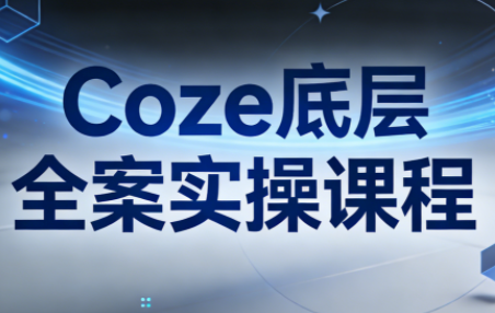 华仔·Coze底层全案实操课程(更新)-鼎铸网