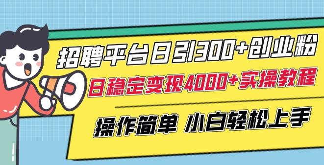 招聘平台日引300+创业粉，日稳定变现4000+实操教程小白轻松上手【揭秘】-鼎铸网