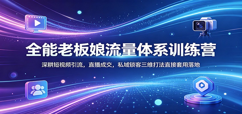 全能老板娘流量体系训练营：深耕短视频引流，直播成交，私域锁客三维打法直接套用落地-鼎铸网