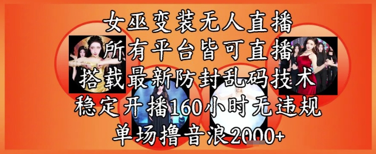 女巫变装直播最新玩法，所有直播平台皆可操作，稳定开播160小时无违规，单场撸音浪2k+-鼎铸网