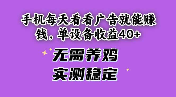 手机每天看看广告就能赚钱，单设备收益40+ 无需养鸡，实测稳定-鼎铸网