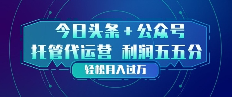 今日头条+公众号双重代运营模式，每天花费十分钟发布，单日稳定变现3张+【揭秘】-鼎铸网