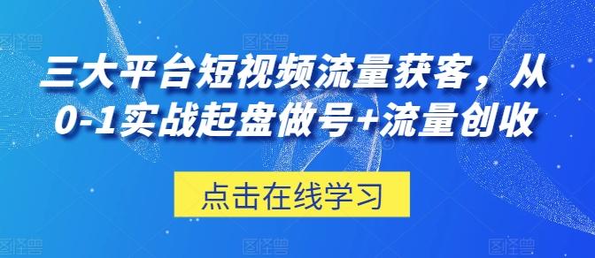 三大平台短视频流量获客，从0-1实战起盘做号+流量创收-鼎铸网
