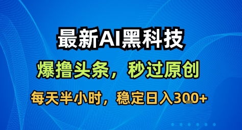 最新AI黑科技撸头条收益软件，无需指令，原创度直接拉满，每日稳定收益3张【揭秘】-鼎铸网