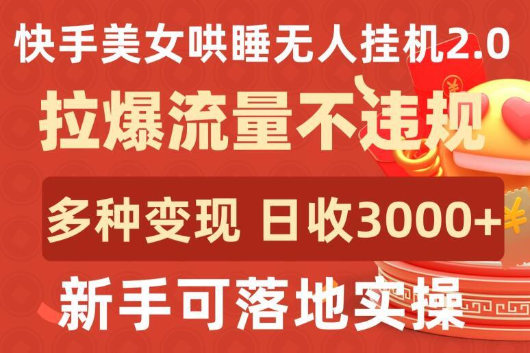 快手美女哄睡无人挂机2.0.拉爆流量不违规，多种变现途径，日收3000+，新手可落地实操【揭秘】-鼎铸网