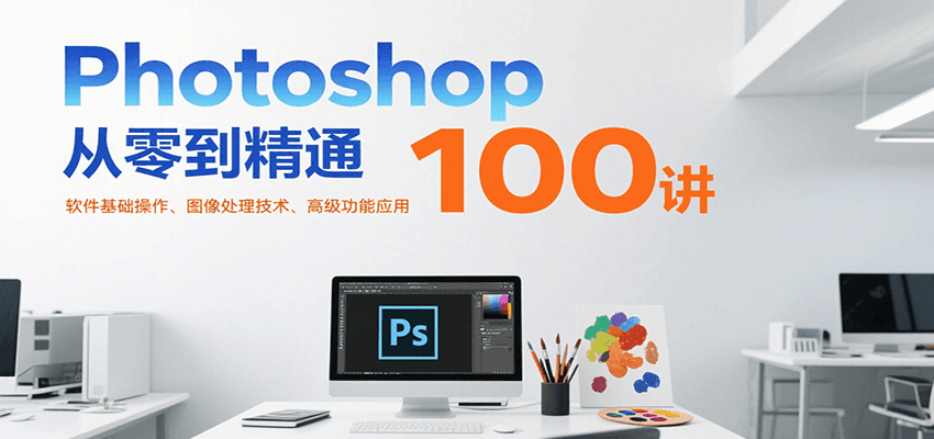 Photoshop从零到精通100讲：软件基础操作、图像处理技术、高级功能应用-鼎铸网