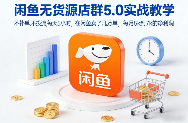 闲鱼无货源店群5.0实战教学，不补单，不投流，每天5小时，在闲鱼卖了几万单，每月5k到7k的净利润-鼎铸网
