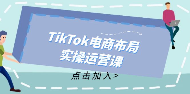 TikTok电商布局实操运营课：从新手到精通，成为TikTok带货运营高手-鼎铸网
