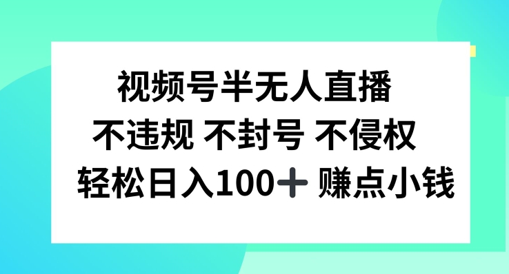 视频号半无人直播，不违规不封号，轻松日入100+【揭秘】-鼎铸网