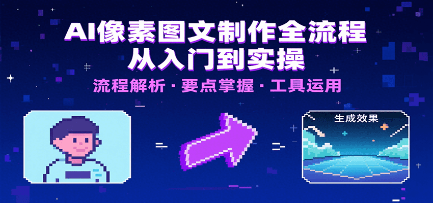 AI像素图文制作全流程：内容要点、文案选择及所用工具，助你快速入局-鼎铸网