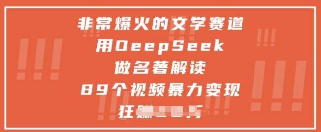 非常爆火的文学赛道，用deepseek做名著解读 ，89个视频暴力变现1w+-鼎铸网
