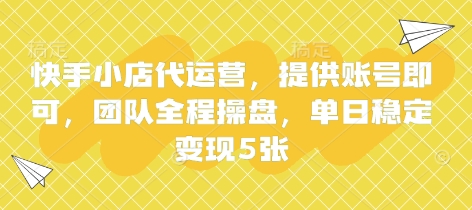 快手小店代运营，提供账号即可，团队全程操盘，单日稳定变现5张【揭秘】-鼎铸网