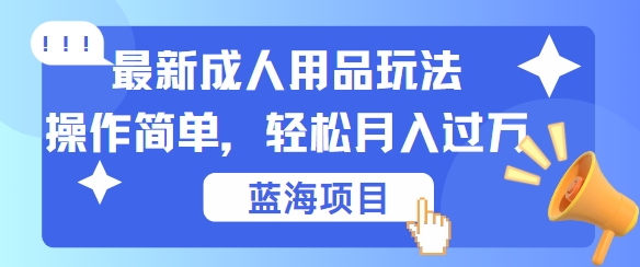最新成人用品项目玩法，操作简单，动动手，轻松日入几张【揭秘】-鼎铸网