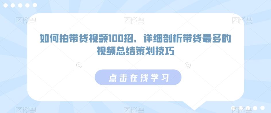 如何拍带货视频100招，详细剖析带货最多的视频总结策划技巧-鼎铸网
