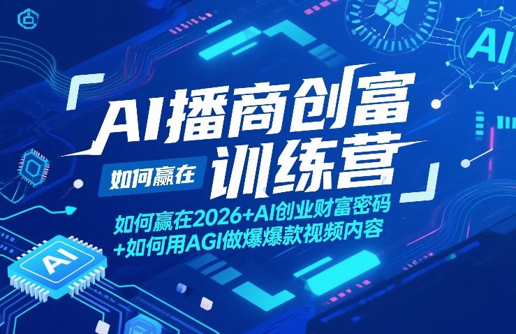 AI播商创富训练营，如何赢在2026+AI创业财富密码+如何用AGI做爆款视频内容-鼎铸网