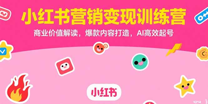 小红书营销变现训练营，商业价值解读，爆款内容打造，AI高效起号-鼎铸网