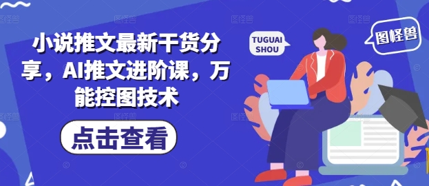 小说推文最新干货分享，AI推文进阶课，万能控图技术-鼎铸网