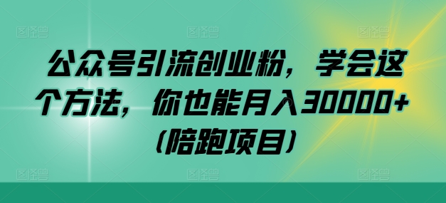 公众号引流创业粉，学会这个方法，你也能月入30000+ (陪跑项目)-鼎铸网
