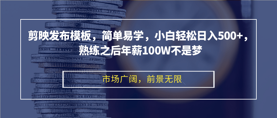 剪映发布模板，简单易学，小白轻松日入500+，熟练之后年薪100W不是梦-鼎铸网