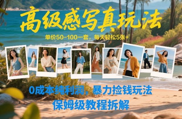 高级感写真玩法，单价50-100一套，每天轻松5张+，0成本纯利润，暴力捡钱玩法，保姆级教程拆解-鼎铸网