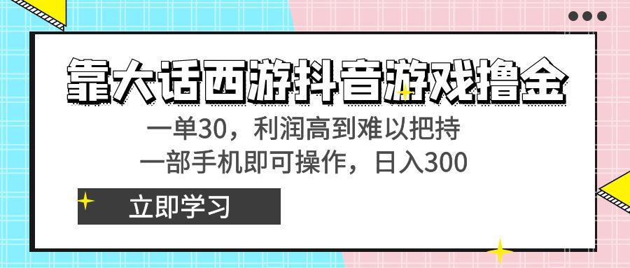 靠大话西游抖音游戏撸金，一单30，利润高到难以把持，一部手机即可操作...-鼎铸网