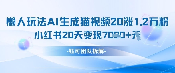 懒人玩法AI生成猫咪图片视频，20涨1.2W万粉，小红书商单20天变现7k-鼎铸网