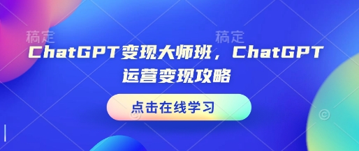 ChatGPT变现大师班，ChatGPT运营变现攻略-鼎铸网